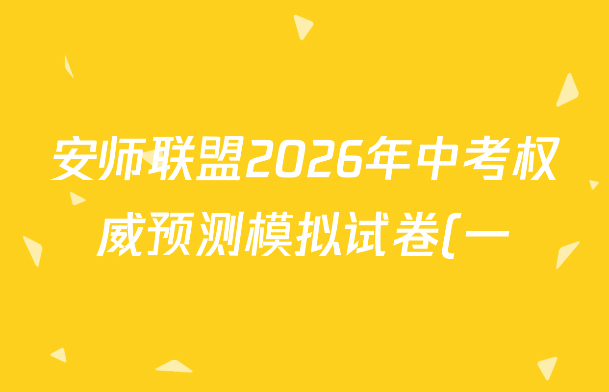 安师联盟2026年中考权威预测模拟试卷(一)1各科答案及试卷: 含物理 语文 数学试卷解析 安师联盟2026年中考权威预测模拟试卷(一)1各科答案及试卷: 含物理 语文 数学试卷解析