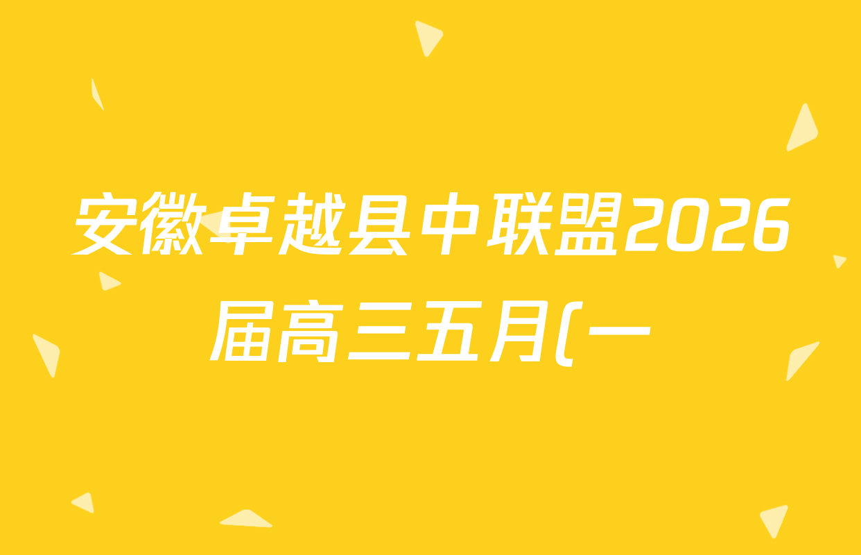 安徽卓越县中联盟2026届高三五月(一)试卷及答案汇总(含化学、数学、生物等) 安徽卓越县中联盟2026届高三五月(一)试卷及答案汇总(含化学、数学、生物等)
