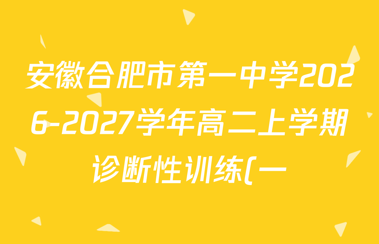 安徽合肥市第一中学2026-2027学年高二上学期诊断性训练(一)试卷及答案汇总(含语文、历史、英语等) 安徽合肥市第一中学2026-2027学年高二上学期诊断性训练(一)试卷及答案汇总(含语文、历史、英语等)