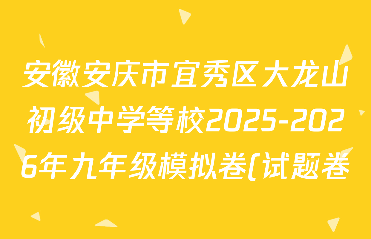 安徽安庆市宜秀区大龙山初级中学等校2025-2026年九年级模拟卷(试题卷)(4月)各科答案及试卷(含历史、化学、道德与法治等) 安徽安庆市宜秀区大龙山初级中学等校2025-2026年九年级模拟卷(试题卷)(4月)各科答案及试卷(含历史、化学、道德与法治等)