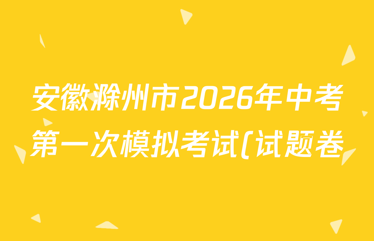 安徽滁州市2026年中考第一次模拟考试(试题卷)试卷及答案汇总(含化学 历史 数学等7份)