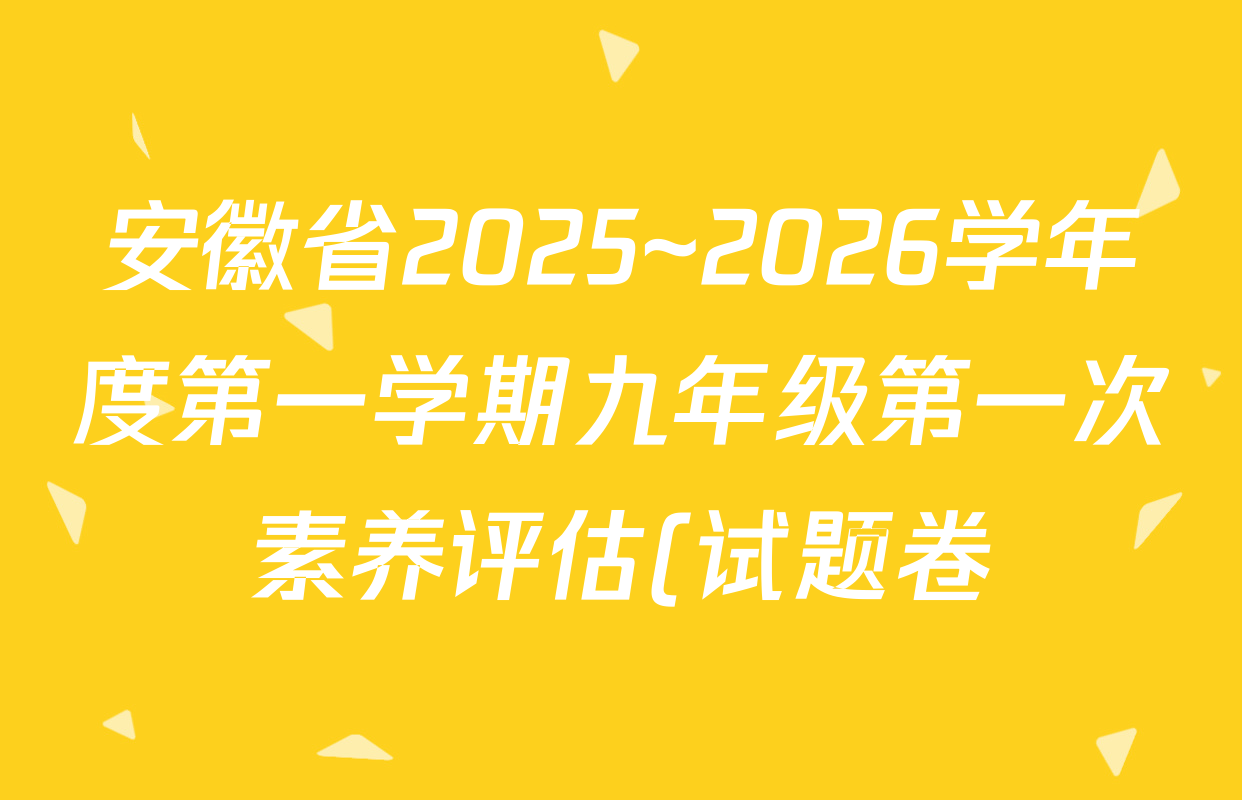 安徽省2025~2026学年度第一学期九年级第一次素养评估(试题卷)各科试题及答案(已更新道德与法治 语文 历史等7份) 安徽省2025~2026学年度第一学期九年级第一次素养评估(试题卷)各科试题及答案(已更新道德与法治 语文 历史等7份)