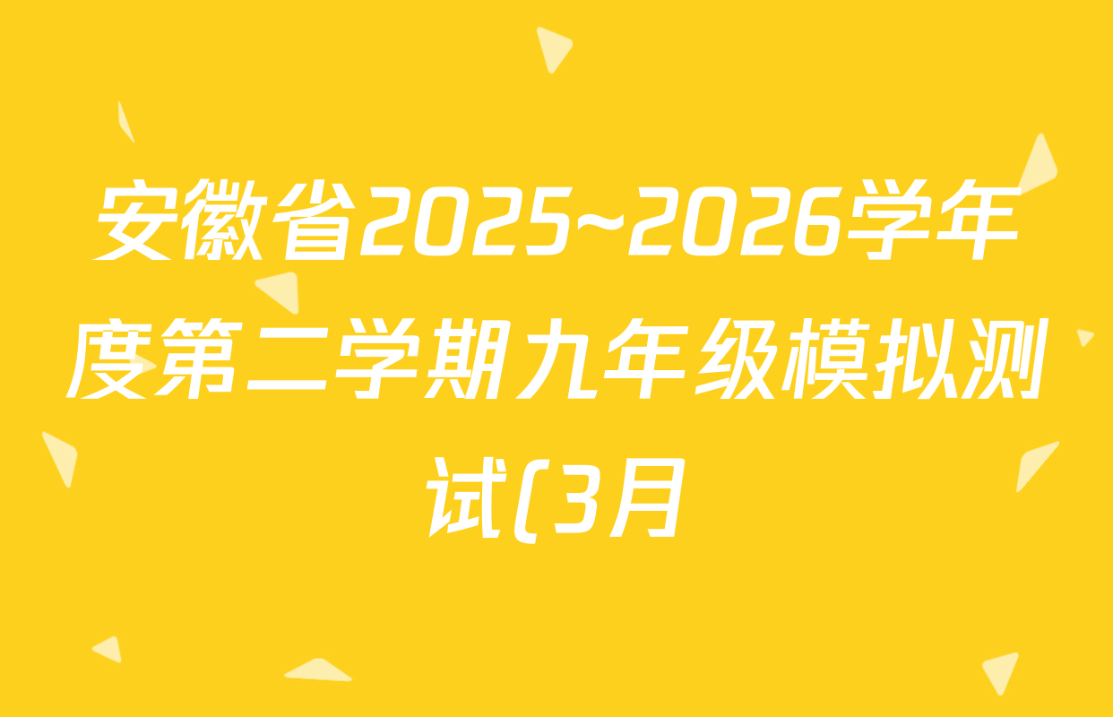 安徽省2025~2026学年度第二学期九年级模拟测试(3月)试卷及答案汇总(7科全)