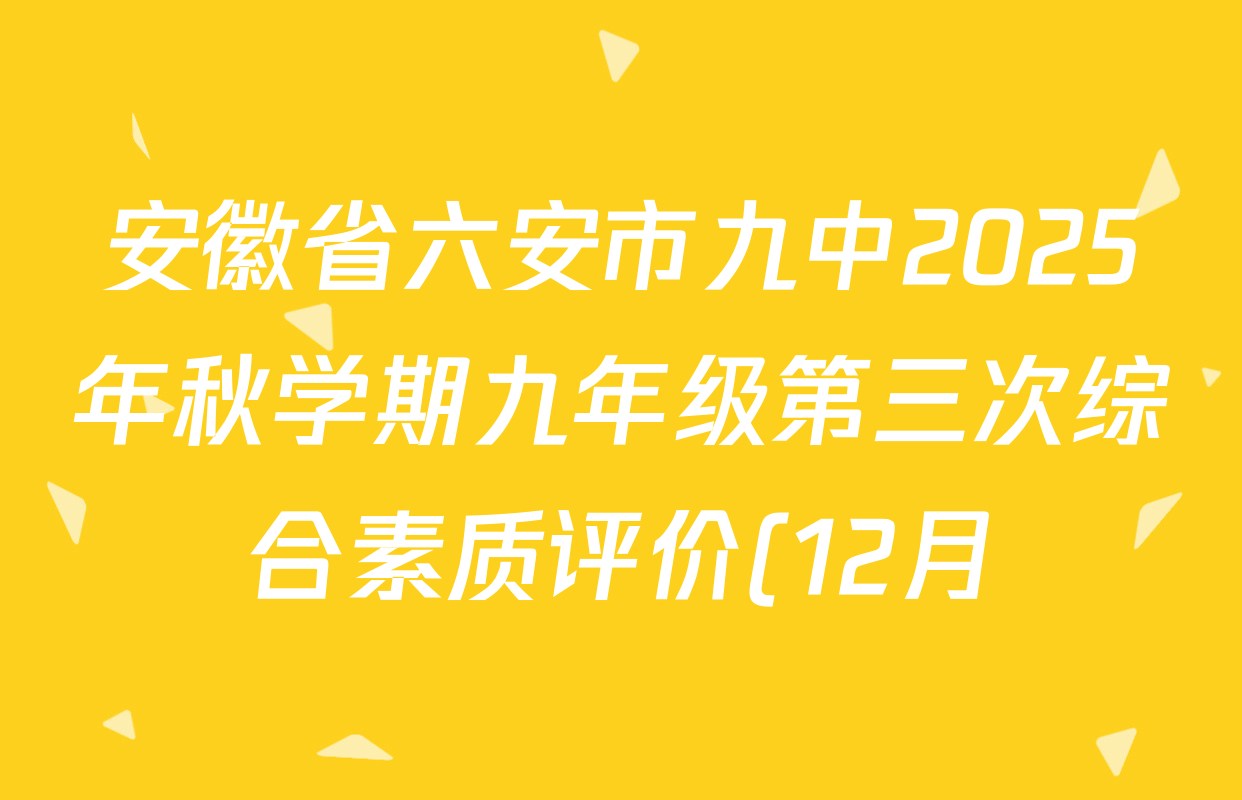 安徽省六安市九中2025年秋学期九年级第三次综合素质评价(12月)各科答案及试卷(含物理 语文 历史等7份) 安徽省六安市九中2025年秋学期九年级第三次综合素质评价(12月)各科答案及试卷(含物理 语文 历史等7份)