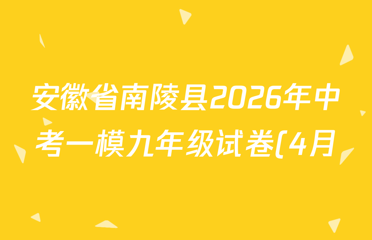 安徽省南陵县2026年中考一模九年级试卷(4月)试卷及答案汇总(含化学、语文、道德与法治等) 安徽省南陵县2026年中考一模九年级试卷(4月)试卷及答案汇总(含化学、语文、道德与法治等)