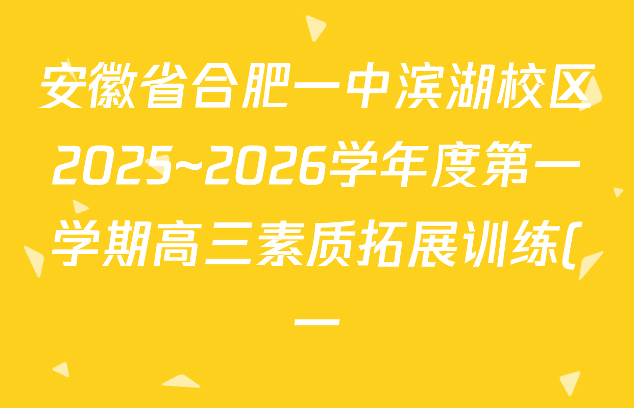 安徽省合肥一中滨湖校区2025~2026学年度第一学期高三素质拓展训练(一)试卷及答案汇总(已更新生物、语文、地理等9份) 安徽省合肥一中滨湖校区2025~2026学年度第一学期高三素质拓展训练(一)试卷及答案汇总(已更新生物、语文、地理等9份)