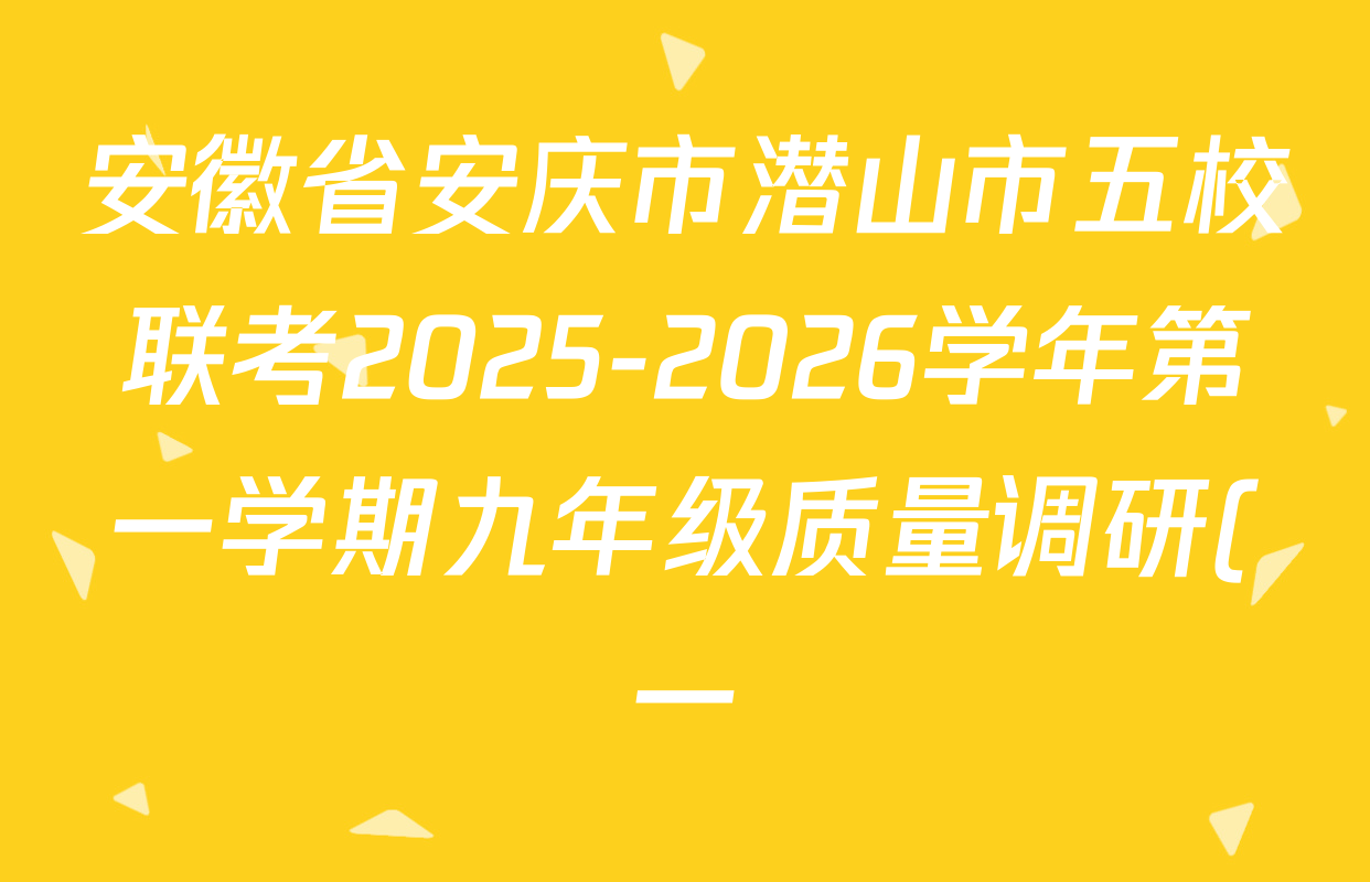 安徽省安庆市潜山市五校联考2025-2026学年第一学期九年级质量调研(一)试卷及答案汇总(含历史、语文、化学等) 安徽省安庆市潜山市五校联考2025-2026学年第一学期九年级质量调研(一)试卷及答案汇总(含历史、语文、化学等)