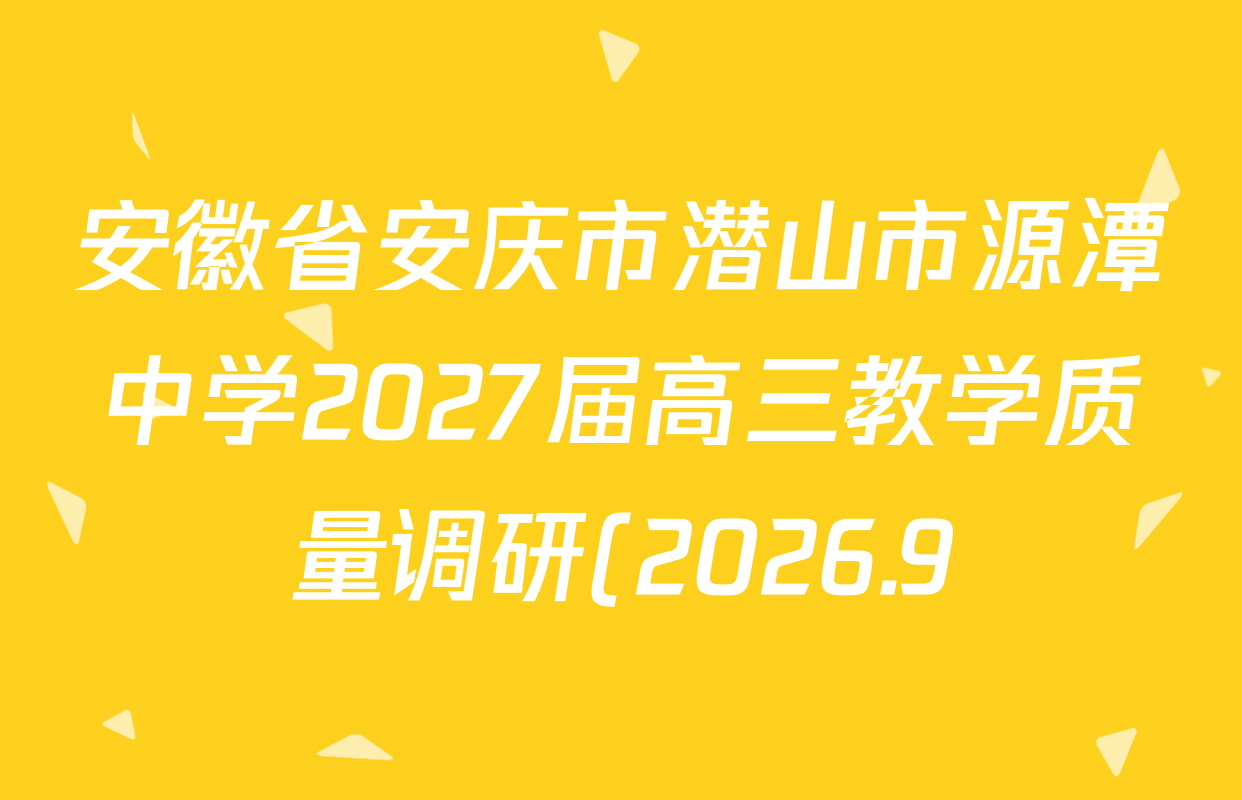 安徽省安庆市潜山市源潭中学2027届高三教学质量调研(2026.9)试卷及答案汇总: 含历史、生物、地理试卷解析 安徽省安庆市潜山市源潭中学2027届高三教学质量调研(2026.9)试卷及答案汇总: 含历史、生物、地理试卷解析