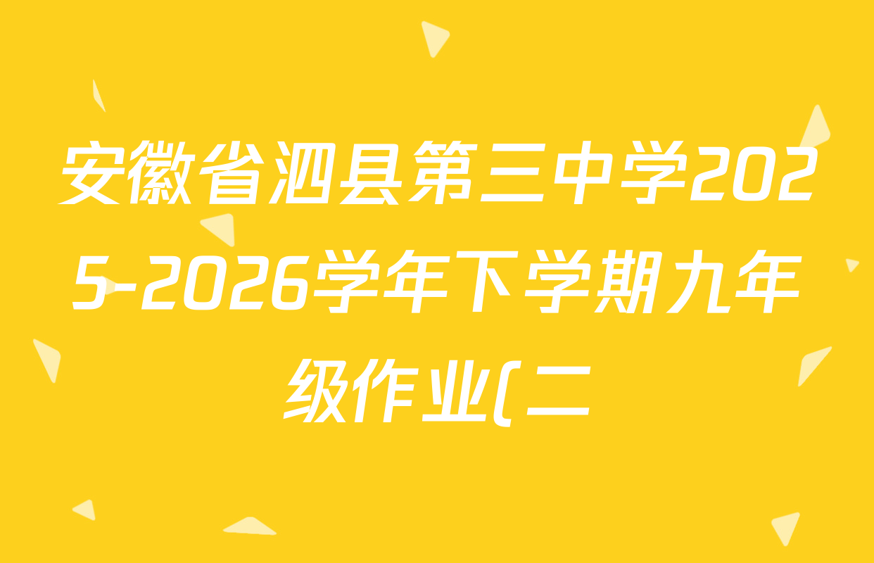 安徽省泗县第三中学2025-2026学年下学期九年级作业(二)试卷及答案汇总: 含数学、物理、英语试卷解析 安徽省泗县第三中学2025-2026学年下学期九年级作业(二)试卷及答案汇总: 含数学、物理、英语试卷解析