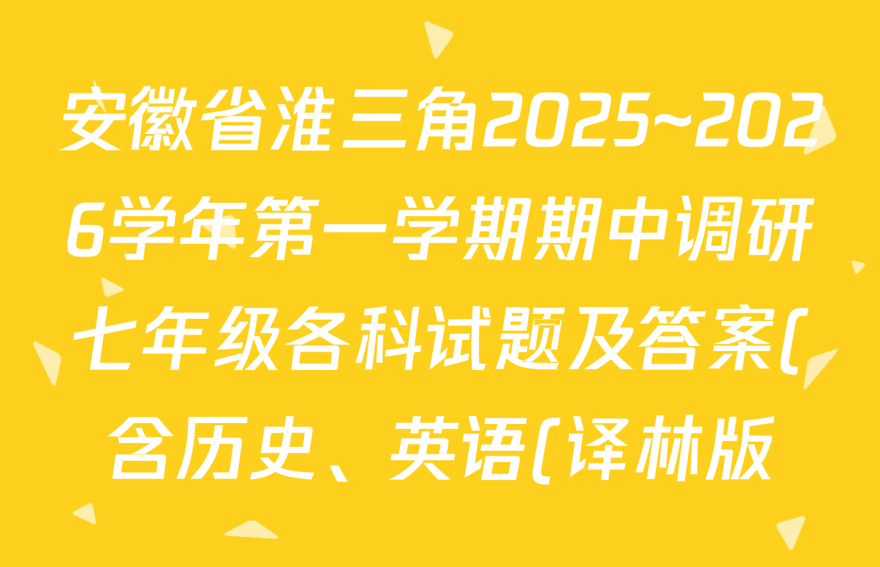 安徽省淮三角2025~2026学年第一学期期中调研七年级各科试题及答案(含历史、英语(译林版)、语文等) 安徽省淮三角2025~2026学年第一学期期中调研七年级各科试题及答案(含历史、英语(译林版)、语文等)