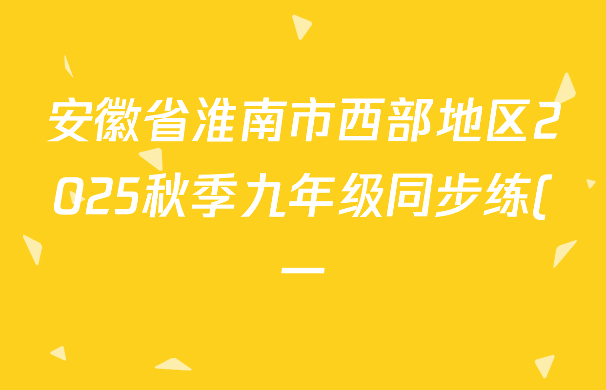 安徽省淮南市西部地区2025秋季九年级同步练(一)各科试题及答案: 含数学、物理、语文试卷解析 安徽省淮南市西部地区2025秋季九年级同步练(一)各科试题及答案: 含数学、物理、语文试卷解析