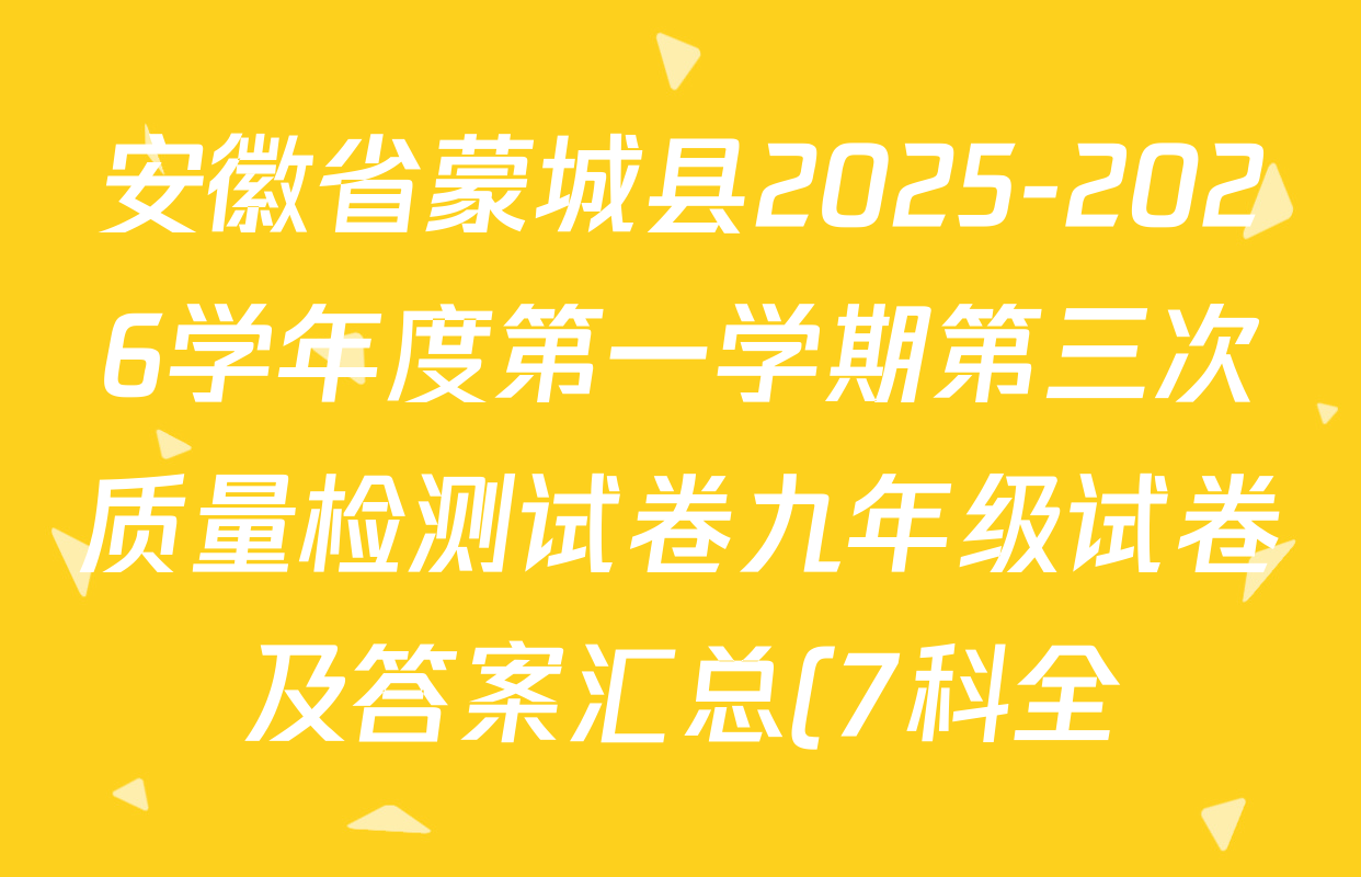 安徽省蒙城县2025-2026学年度第一学期第三次质量检测试卷九年级试卷及答案汇总(7科全) 安徽省蒙城县2025-2026学年度第一学期第三次质量检测试卷九年级试卷及答案汇总(7科全)