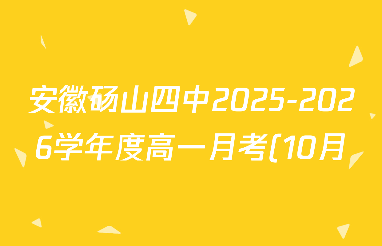 安徽砀山四中2025-2026学年度高一月考(10月)各科答案及试卷(含政治、英语、数学等) 安徽砀山四中2025-2026学年度高一月考(10月)各科答案及试卷(含政治、英语、数学等)