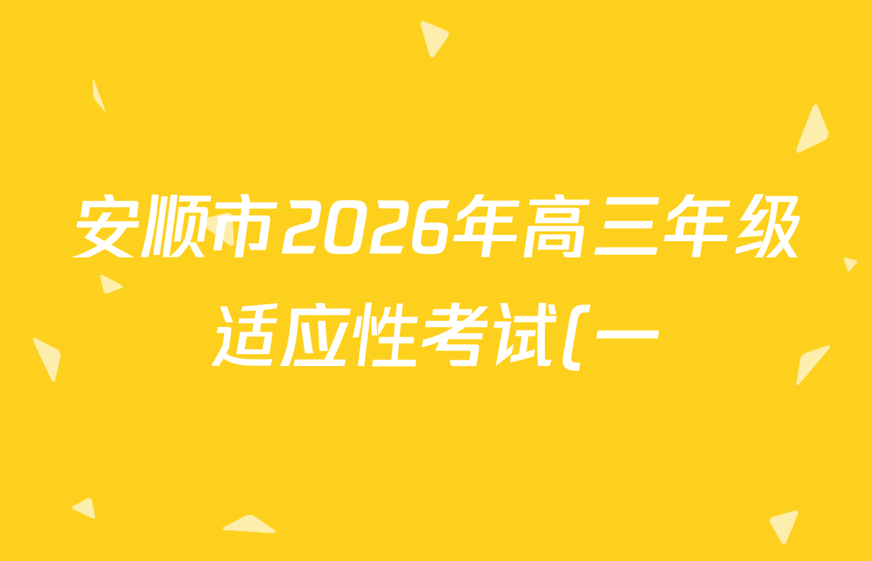 安顺市2026年高三年级适应性考试(一)2026.2各科答案及试卷: 含物理、政治、历史试卷解析 安顺市2026年高三年级适应性考试(一)2026.2各科答案及试卷: 含物理、政治、历史试卷解析