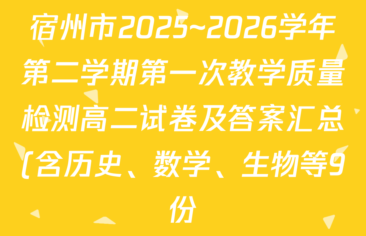 宿州市2025~2026学年第二学期第一次教学质量检测高二试卷及答案汇总(含历史、数学、生物等9份)