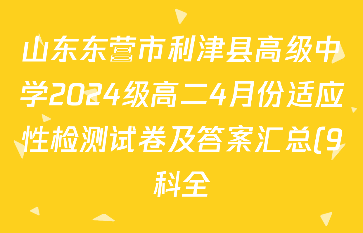 山东东营市利津县高级中学2024级高二4月份适应性检测试卷及答案汇总(9科全)