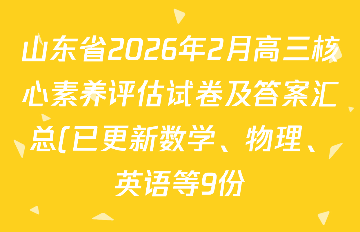山东省2026年2月高三核心素养评估试卷及答案汇总(已更新数学、物理、英语等9份) 山东省2026年2月高三核心素养评估试卷及答案汇总(已更新数学、物理、英语等9份)