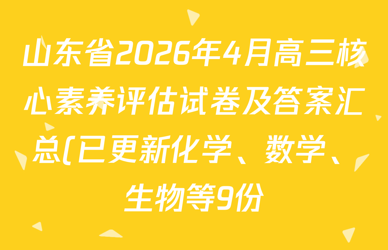 山东省2026年4月高三核心素养评估试卷及答案汇总(已更新化学、数学、生物等9份)