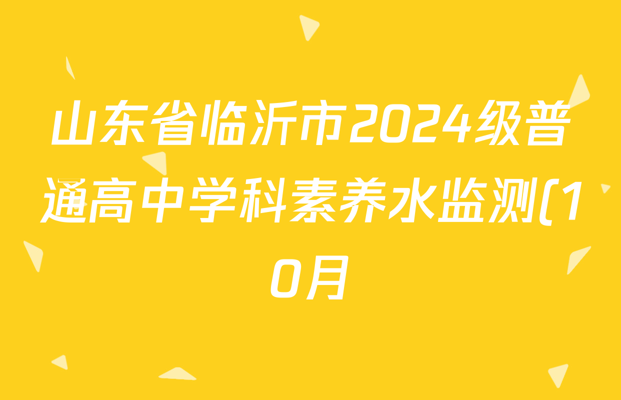山东省临沂市2024级普通高中学科素养水监测(10月)各科试题及答案(已更新地理、数学、英语等9份) 山东省临沂市2024级普通高中学科素养水监测(10月)各科试题及答案(已更新地理、数学、英语等9份)