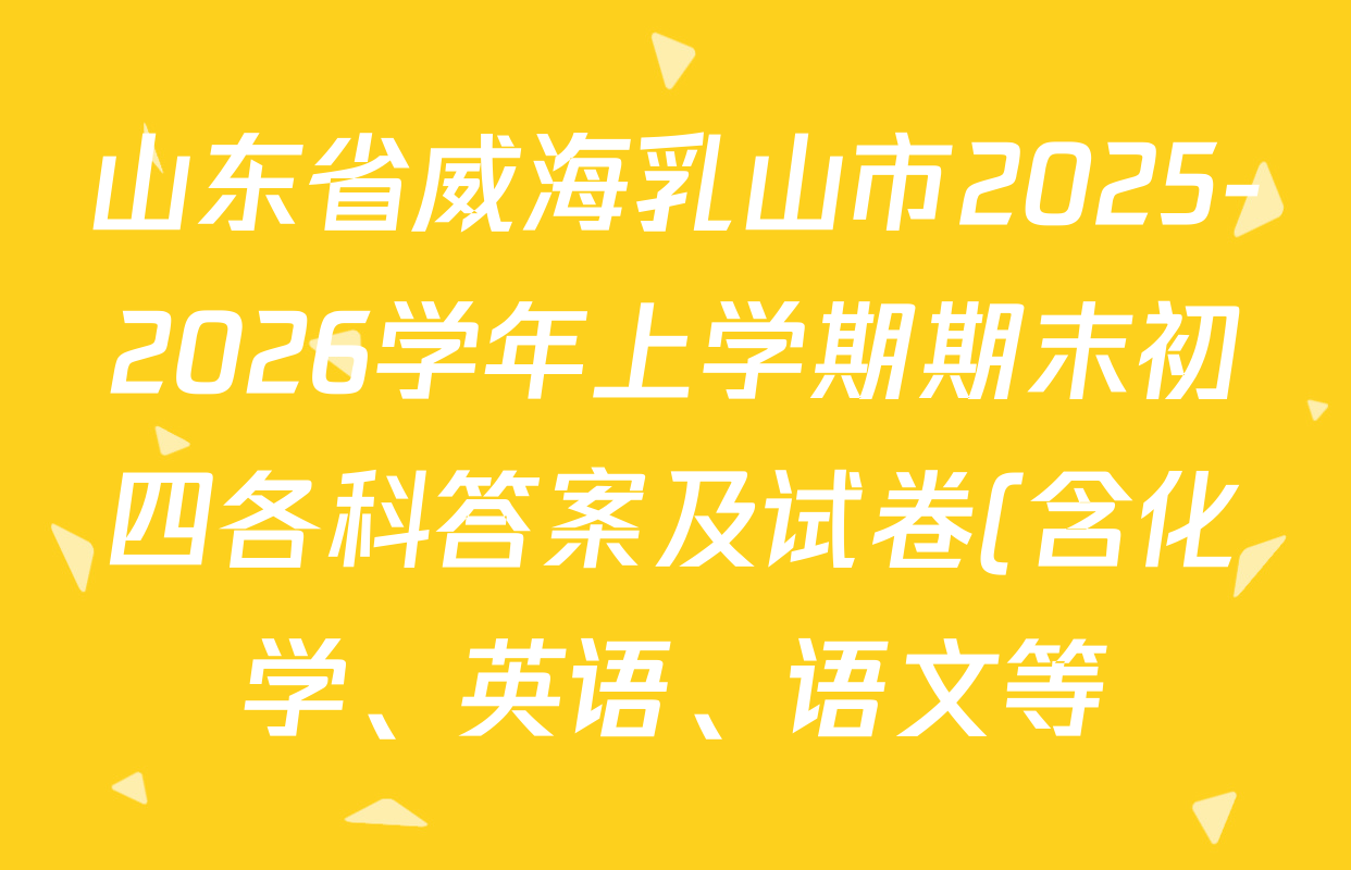 山东省威海乳山市2025-2026学年上学期期末初四各科答案及试卷(含化学、英语、语文等) 山东省威海乳山市2025-2026学年上学期期末初四各科答案及试卷(含化学、英语、语文等)