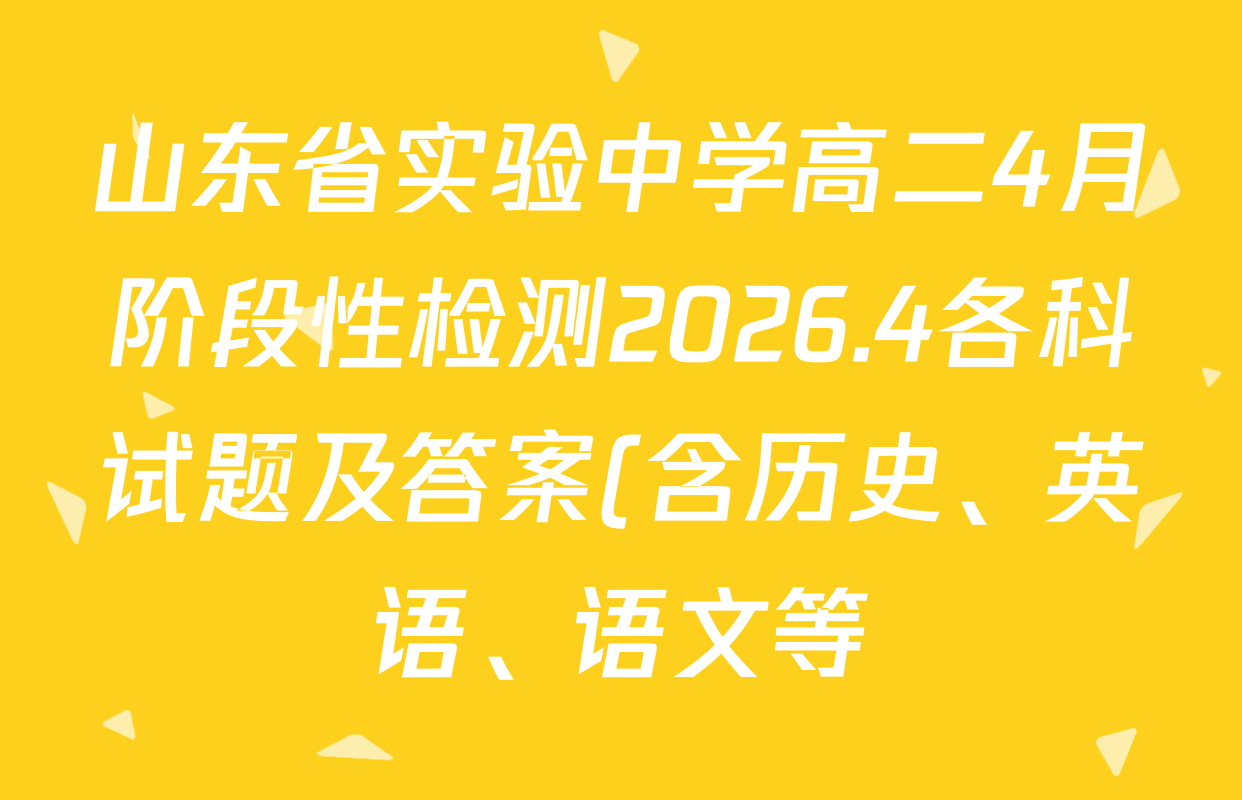 山东省实验中学高二4月阶段性检测2026.4各科试题及答案(含历史、英语、语文等) 山东省实验中学高二4月阶段性检测2026.4各科试题及答案(含历史、英语、语文等)