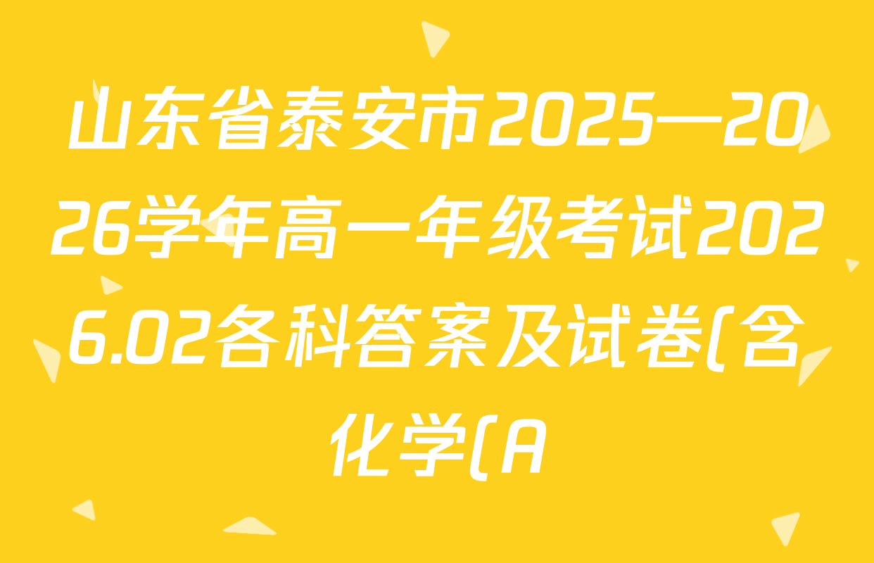 山东省泰安市2025—2026学年高一年级考试2026.02各科答案及试卷(含化学(A) 政治(A) 语文(A)等) 山东省泰安市2025—2026学年高一年级考试2026.02各科答案及试卷(含化学(A) 政治(A) 语文(A)等)