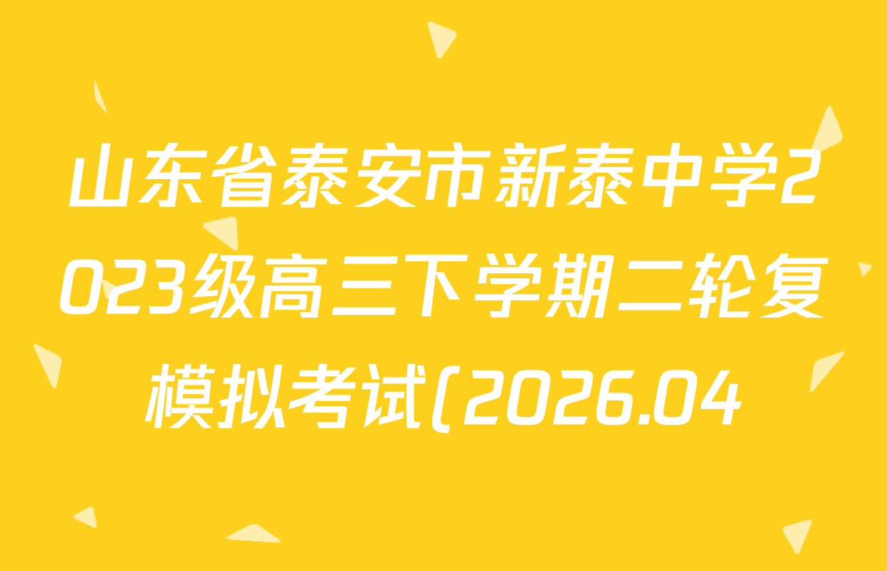 山东省泰安市新泰中学2023级高三下学期二轮复模拟考试(2026.04)各科答案及试卷(含地理、物理、历史等9份) 山东省泰安市新泰中学2023级高三下学期二轮复模拟考试(2026.04)各科答案及试卷(含地理、物理、历史等9份)