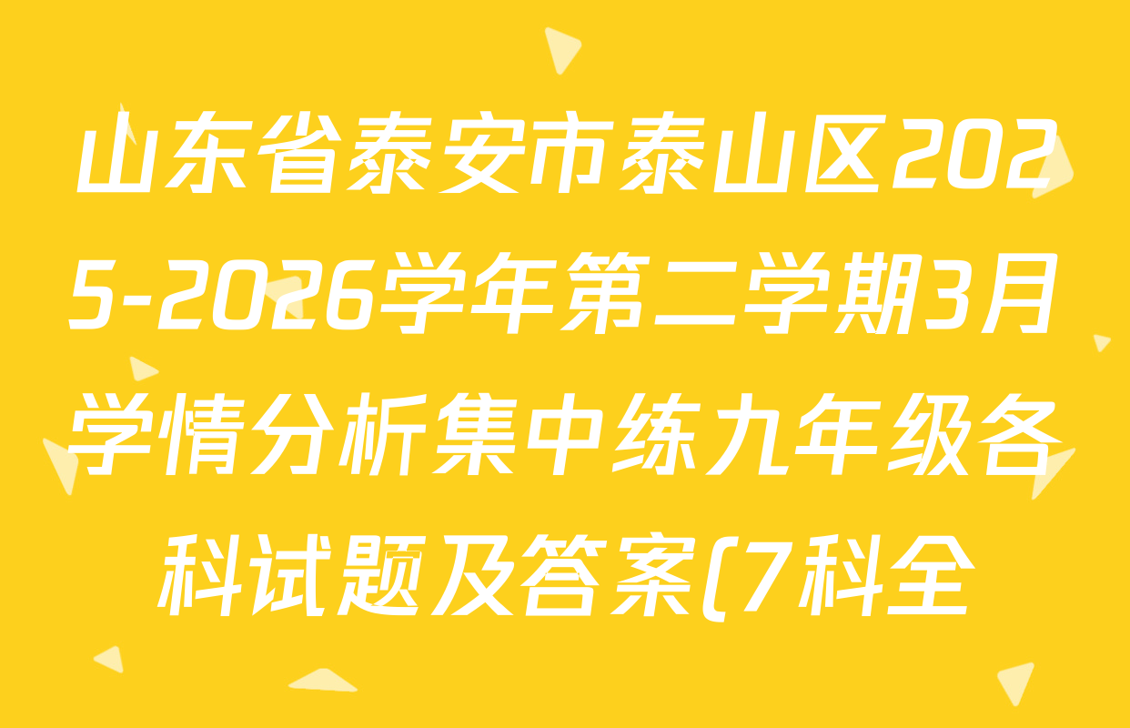 山东省泰安市泰山区2025-2026学年第二学期3月学情分析集中练九年级各科试题及答案(7科全) 山东省泰安市泰山区2025-2026学年第二学期3月学情分析集中练九年级各科试题及答案(7科全)