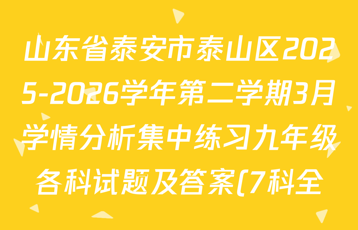 山东省泰安市泰山区2025-2026学年第二学期3月学情分析集中练习九年级各科试题及答案(7科全)