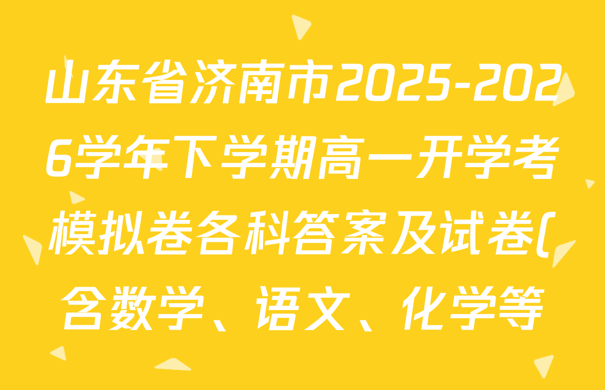 山东省济南市2025-2026学年下学期高一开学考模拟卷各科答案及试卷(含数学、语文、化学等) 山东省济南市2025-2026学年下学期高一开学考模拟卷各科答案及试卷(含数学、语文、化学等)
