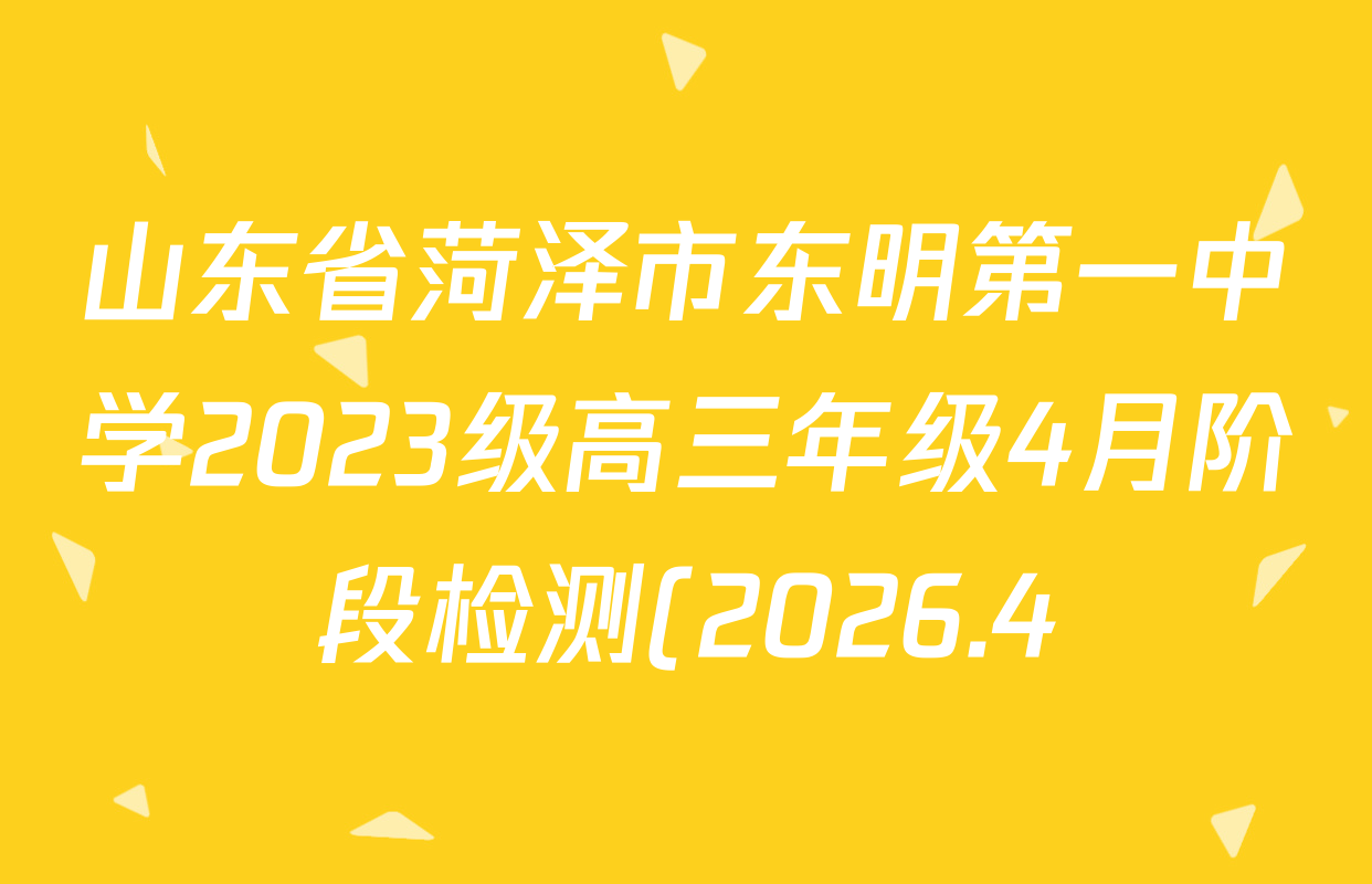 山东省菏泽市东明第一中学2023级高三年级4月阶段检测(2026.4)试卷及答案汇总(9科全)