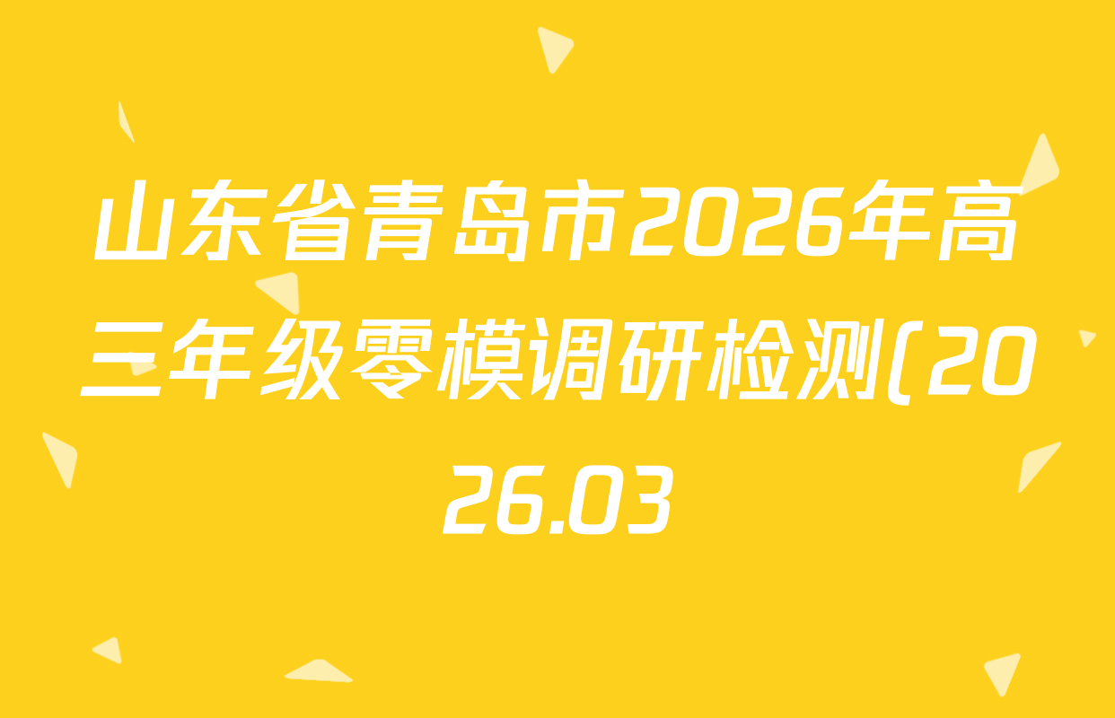 山东省青岛市2026年高三年级零模调研检测(2026.03)试卷及答案汇总: 含语文 英语 数学试卷解析 山东省青岛市2026年高三年级零模调研检测(2026.03)试卷及答案汇总: 含语文 英语 数学试卷解析