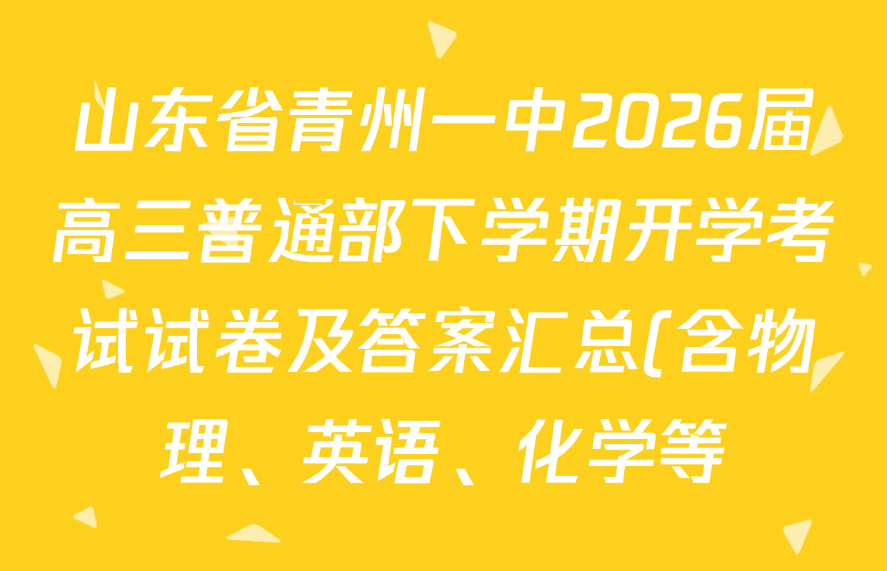 山东省青州一中2026届高三普通部下学期开学考试试卷及答案汇总(含物理、英语、化学等) 山东省青州一中2026届高三普通部下学期开学考试试卷及答案汇总(含物理、英语、化学等)