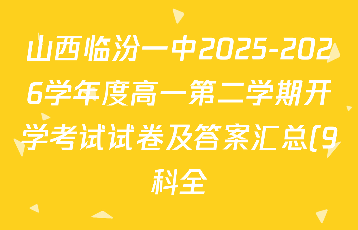 山西临汾一中2025-2026学年度高一第二学期开学考试试卷及答案汇总(9科全) 山西临汾一中2025-2026学年度高一第二学期开学考试试卷及答案汇总(9科全)