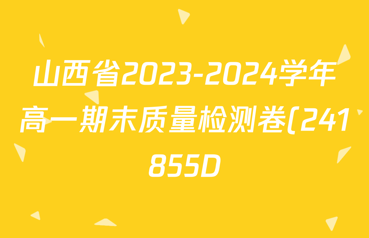 山西省2023-2024学年高一期末质量检测卷(241855D)各科答案及试卷(已更新生物 地理 政治等10份) 山西省2023-2024学年高一期末质量检测卷(241855D)各科答案及试卷(已更新生物 地理 政治等10份)