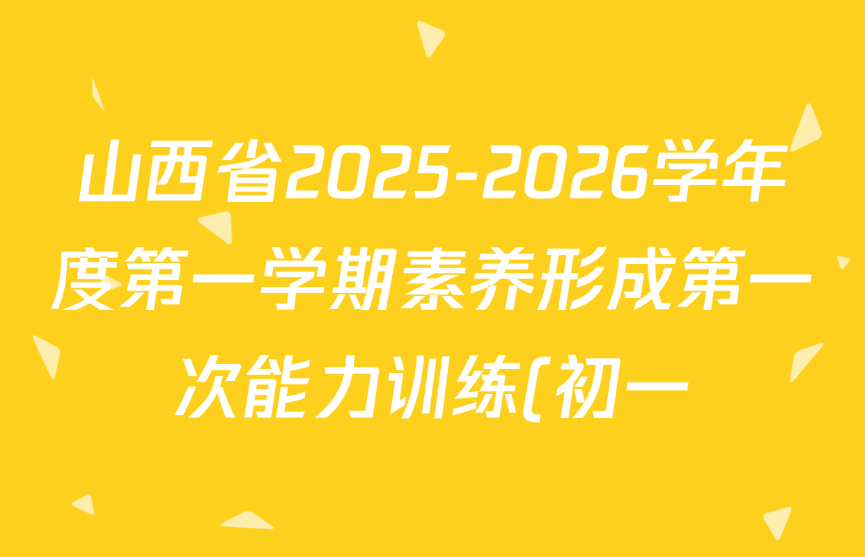 山西省2025-2026学年度第一学期素养形成第一次能力训练(初一)试卷及答案汇总: 含生物、道德与法治、历史试卷解析 山西省2025-2026学年度第一学期素养形成第一次能力训练(初一)试卷及答案汇总: 含生物、道德与法治、历史试卷解析