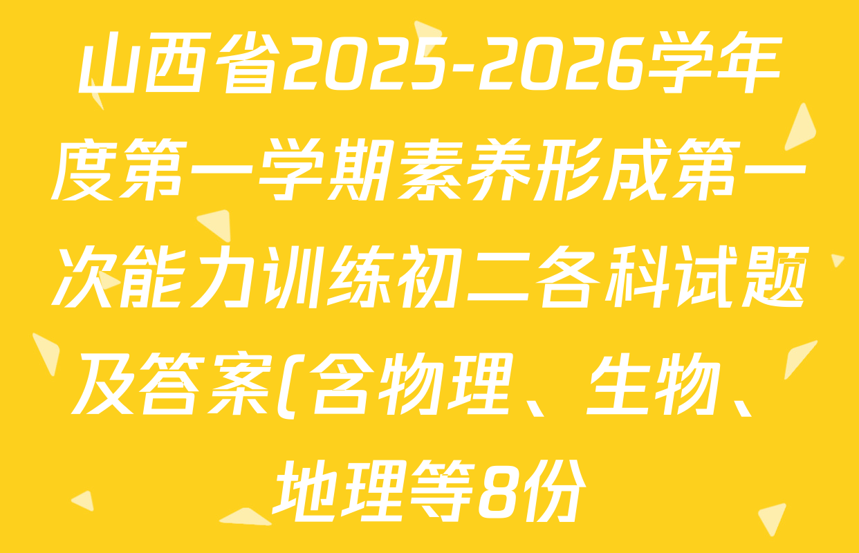 山西省2025-2026学年度第一学期素养形成第一次能力训练初二各科试题及答案(含物理、生物、地理等8份) 山西省2025-2026学年度第一学期素养形成第一次能力训练初二各科试题及答案(含物理、生物、地理等8份)