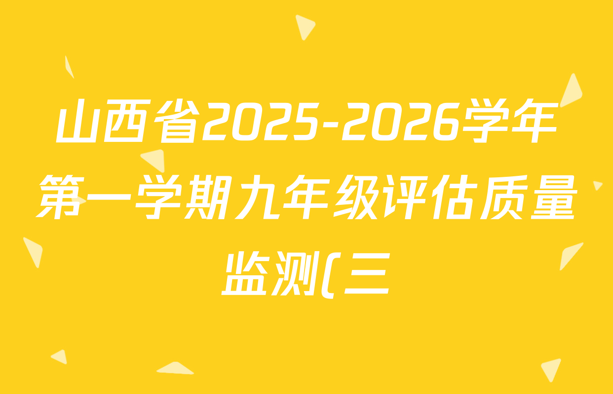 山西省2025-2026学年第一学期九年级评估质量监测(三)各科答案及试卷(含化学、历史、数学等) 山西省2025-2026学年第一学期九年级评估质量监测(三)各科答案及试卷(含化学、历史、数学等)