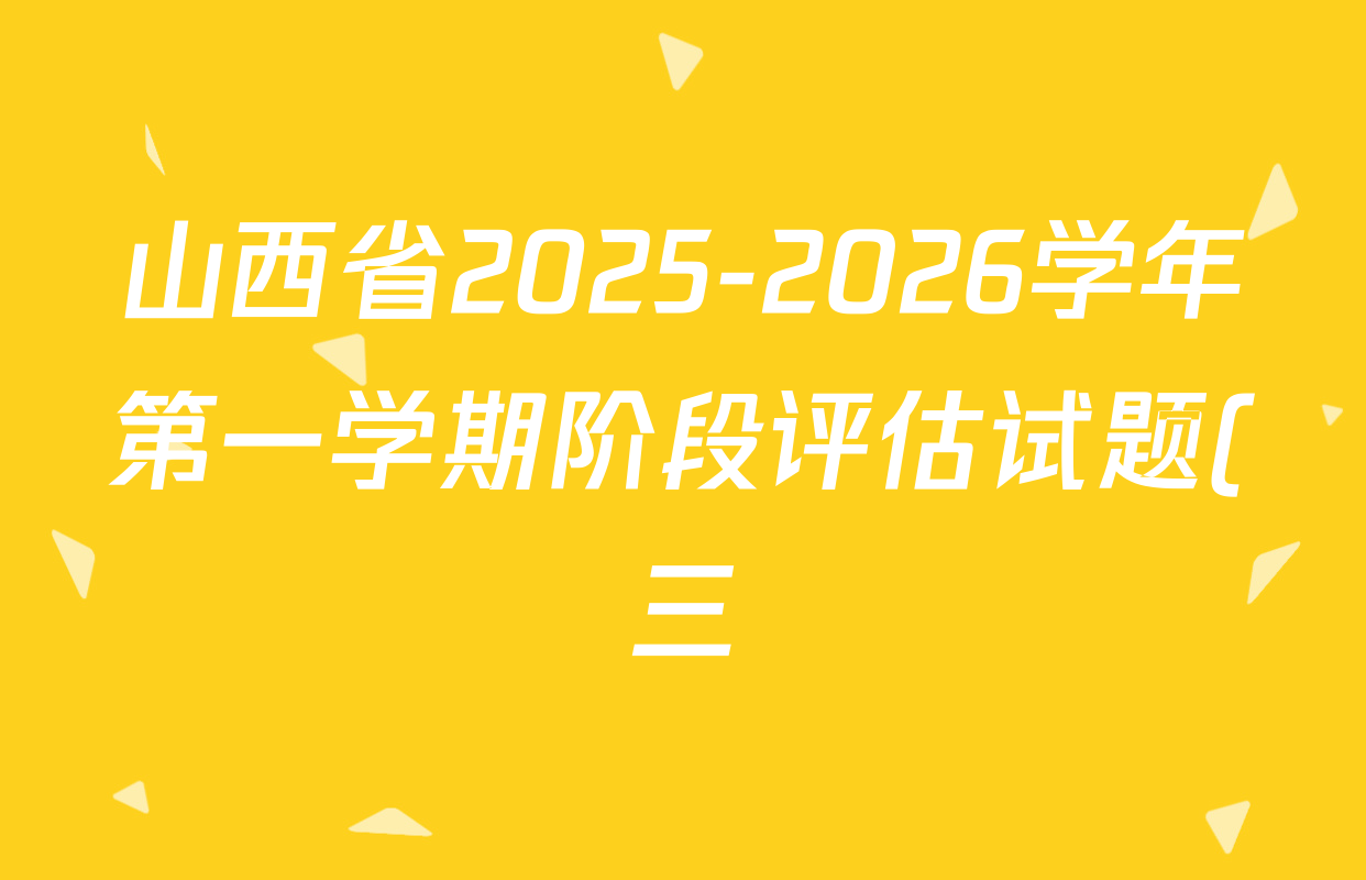 山西省2025-2026学年第一学期阶段评估试题(三)九年级试卷及答案汇总(含物理(人教版) 历史 道德与法治等) 山西省2025-2026学年第一学期阶段评估试题(三)九年级试卷及答案汇总(含物理(人教版) 历史 道德与法治等)