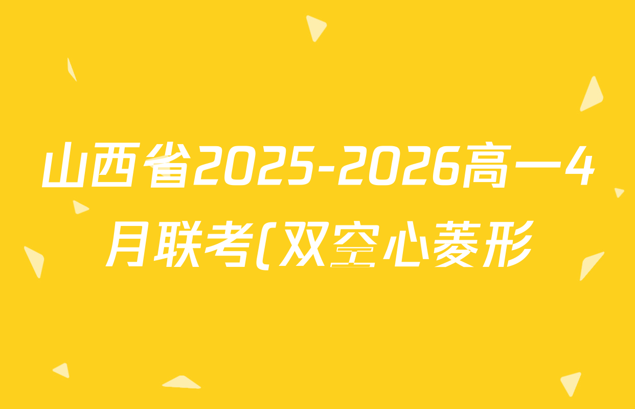 山西省2025-2026高一4月联考(双空心菱形)各科答案及试卷(10科全) 山西省2025-2026高一4月联考(双空心菱形)各科答案及试卷(10科全)