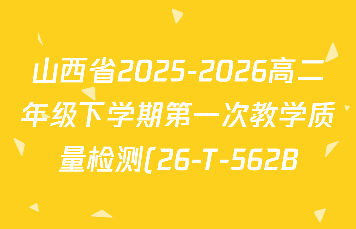 山西省2025-2026高二年级下学期第一次教学质量检测(26-T-562B)各科试题及答案: 含物理、历史、地理试卷解析
