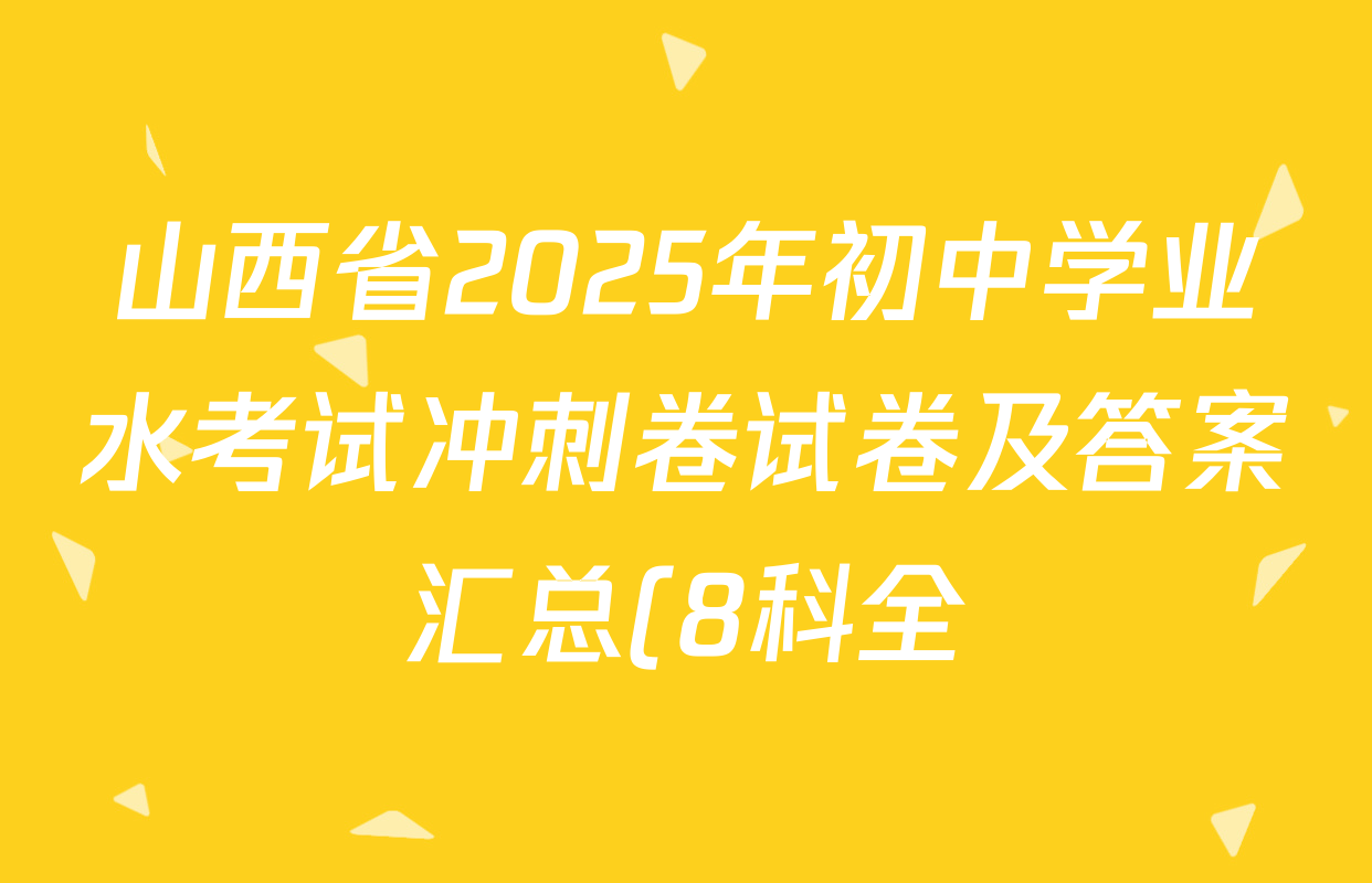 山西省2025年初中学业水考试冲刺卷试卷及答案汇总(8科全) 山西省2025年初中学业水考试冲刺卷试卷及答案汇总(8科全)