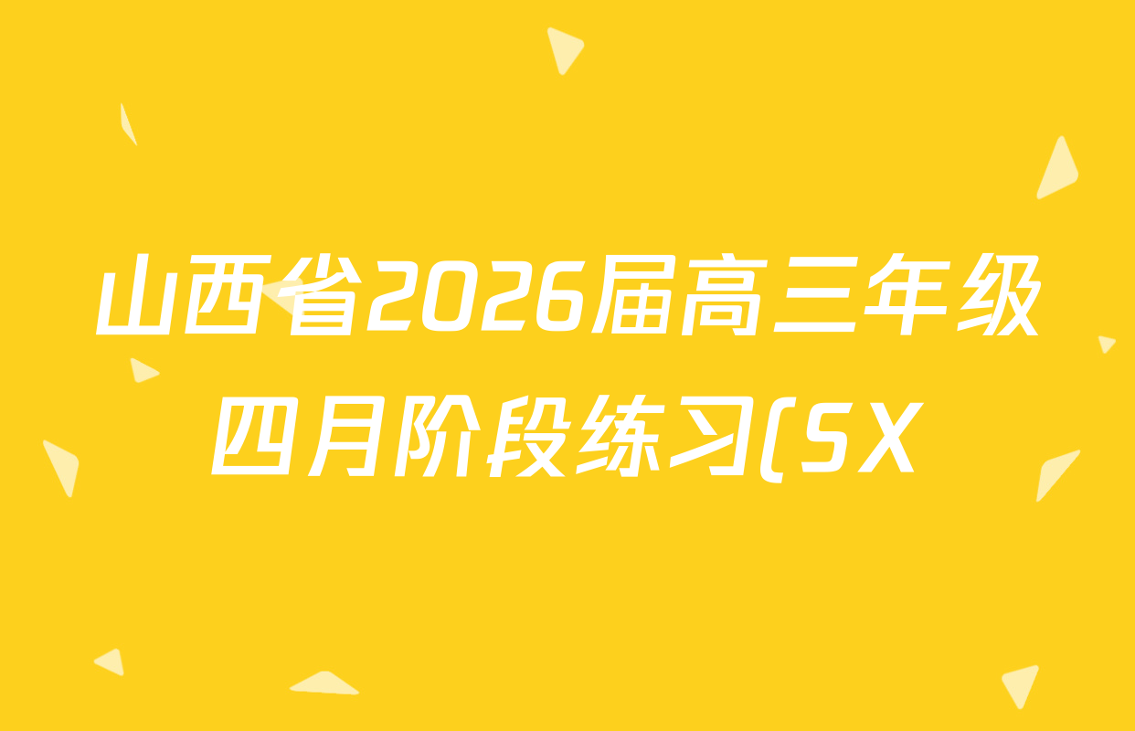 山西省2026届高三年级四月阶段练习(SX)各科答案及试卷(21科全)