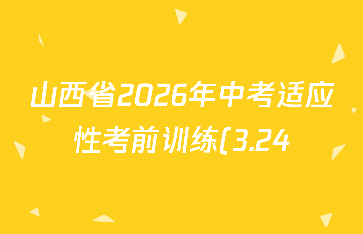 山西省2026年中考适应性考前训练(3.24)各科答案及试卷(含文综、英语、理综等) 山西省2026年中考适应性考前训练(3.24)各科答案及试卷(含文综、英语、理综等)