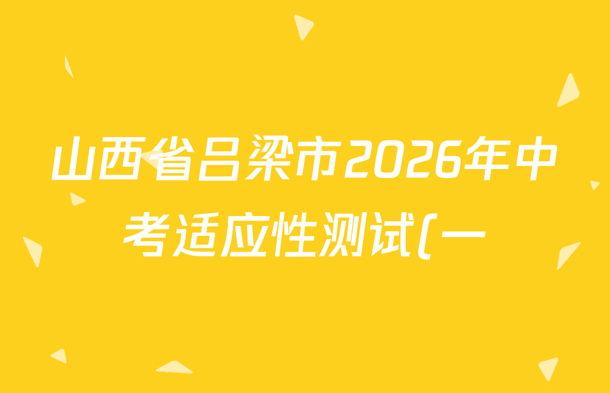 山西省吕梁市2026年中考适应性测试(一)试卷及答案汇总(含化学 历史 地理等) 山西省吕梁市2026年中考适应性测试(一)试卷及答案汇总(含化学 历史 地理等)