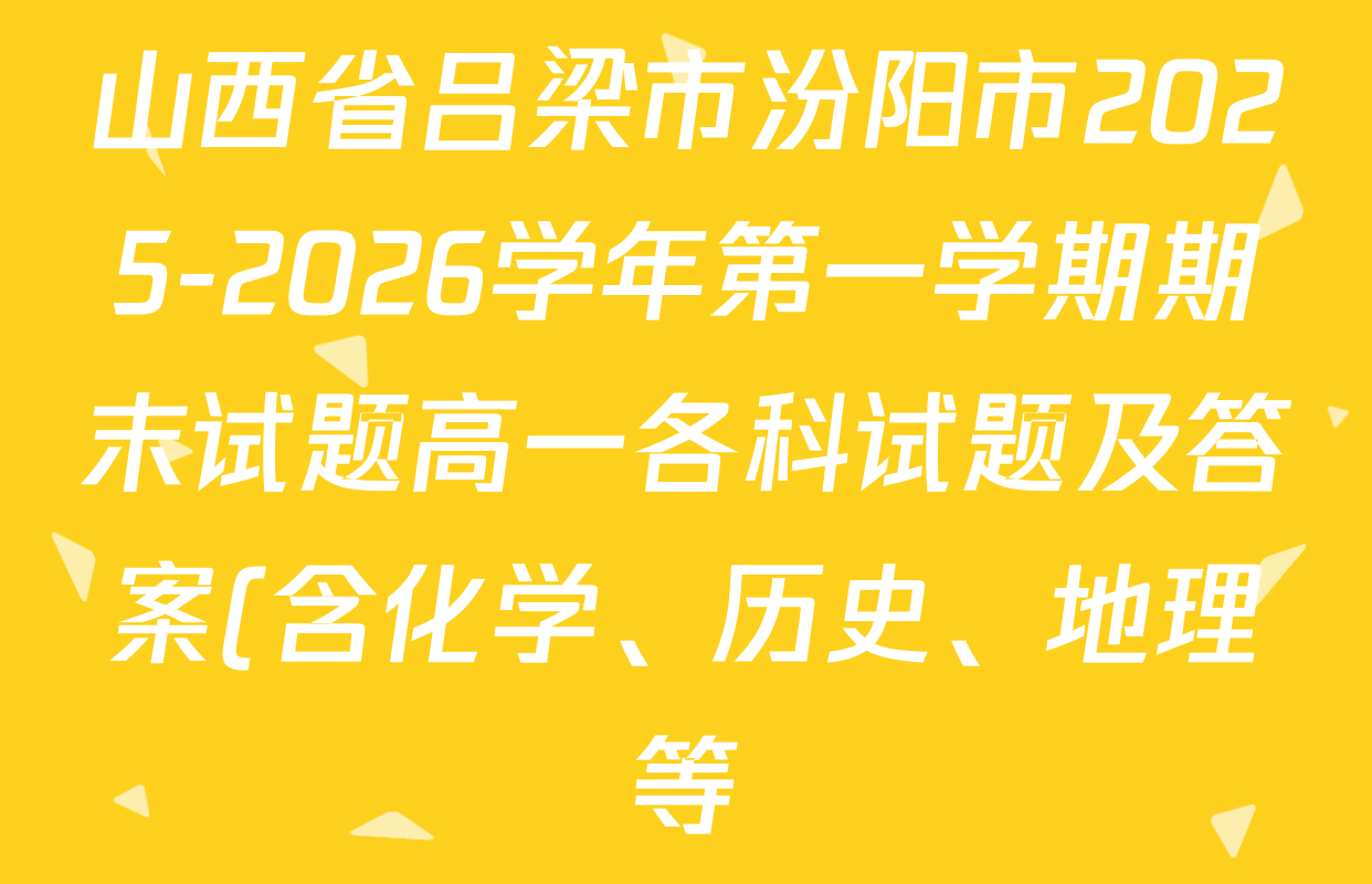 山西省吕梁市汾阳市2025-2026学年第一学期期末试题高一各科试题及答案(含化学、历史、地理等) 山西省吕梁市汾阳市2025-2026学年第一学期期末试题高一各科试题及答案(含化学、历史、地理等)