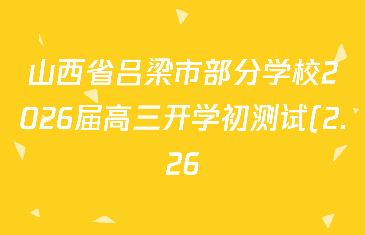 山西省吕梁市部分学校2026届高三开学初测试(2.26)各科答案及试卷: 含语文、政治、地理试卷解析