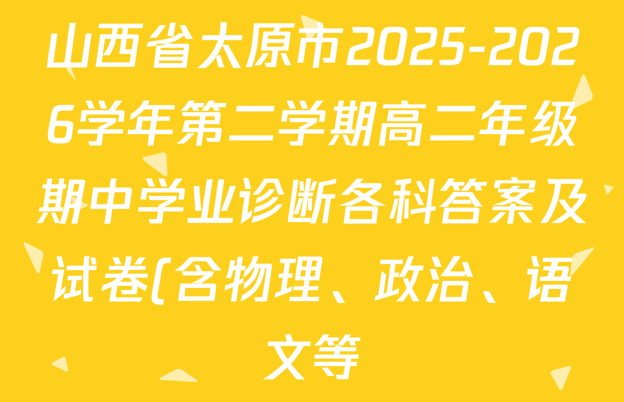 山西省太原市2025-2026学年第二学期高二年级期中学业诊断各科答案及试卷(含物理、政治、语文等) 山西省太原市2025-2026学年第二学期高二年级期中学业诊断各科答案及试卷(含物理、政治、语文等)