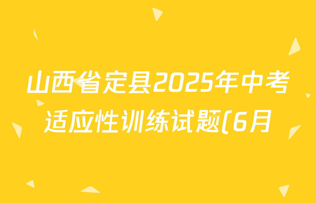 山西省定县2025年中考适应性训练试题(6月)试卷及答案汇总(含化学、物理、语文等7份) 山西省定县2025年中考适应性训练试题(6月)试卷及答案汇总(含化学、物理、语文等7份)