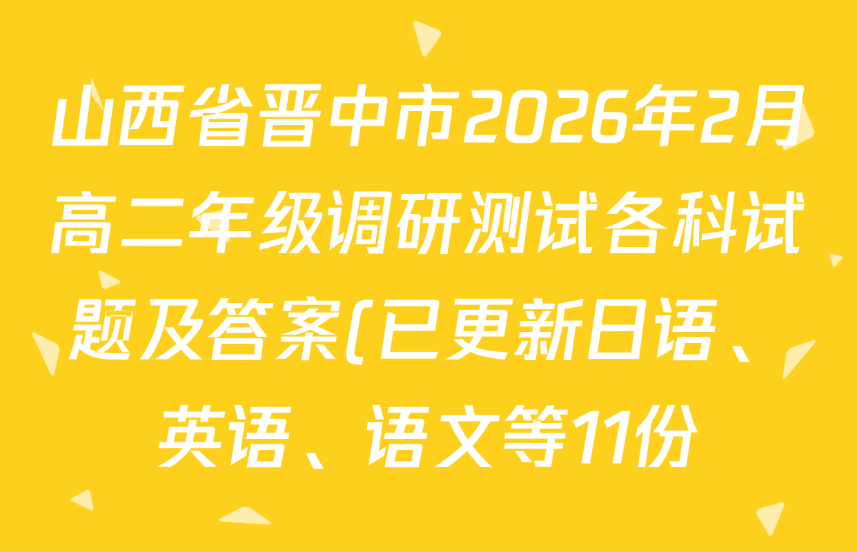 山西省晋中市2026年2月高二年级调研测试各科试题及答案(已更新日语、英语、语文等11份) 山西省晋中市2026年2月高二年级调研测试各科试题及答案(已更新日语、英语、语文等11份)